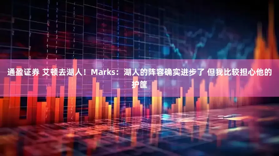 通盈证券 艾顿去湖人！Marks：湖人的阵容确实进步了 但我比较担心他的护筐