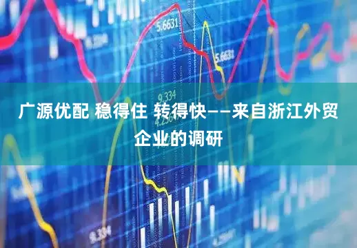 广源优配 稳得住 转得快——来自浙江外贸企业的调研