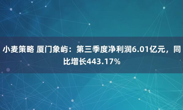 小麦策略 厦门象屿：第三季度净利润6.01亿元，同比增长443.17%