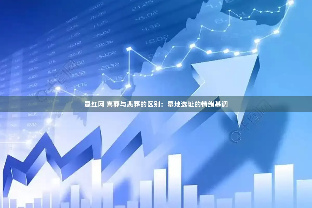 晟红网 喜葬与悲葬的区别：墓地选址的情绪基调
